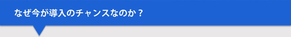なぜ今が導入のチャンスなのか？