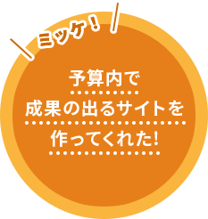 予算内で成果の出るサイトを作ってくれた！